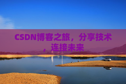 CSDN博客之旅，分享技术，连接未来