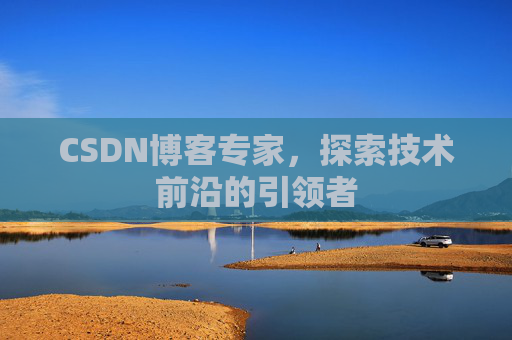 CSDN博客专家，探索技术前沿的引领者